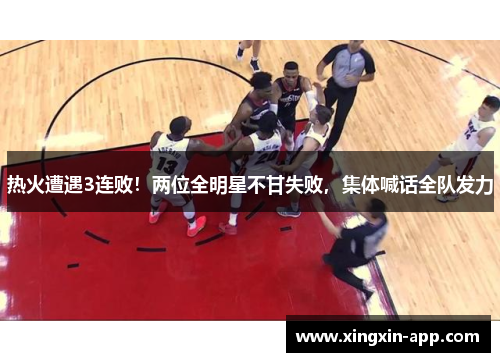 热火遭遇3连败！两位全明星不甘失败，集体喊话全队发力