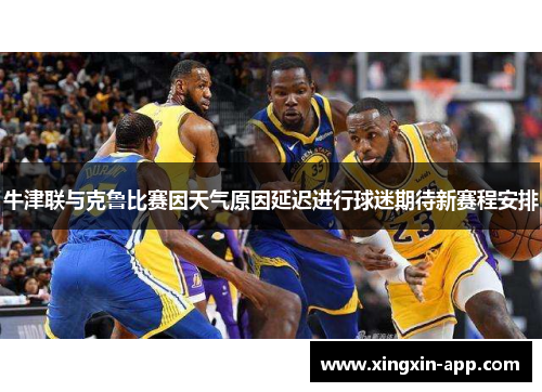 牛津联与克鲁比赛因天气原因延迟进行球迷期待新赛程安排